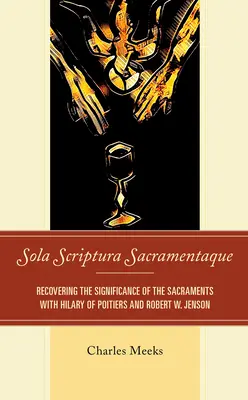 Sola Scriptura Sacramentaque: Die Wiederentdeckung der Bedeutung der Sakramente mit Hilary von Poitiers und Robert W. Jenson - Sola Scriptura Sacramentaque: Recovering the Significance of the Sacraments with Hilary of Poitiers and Robert W. Jenson