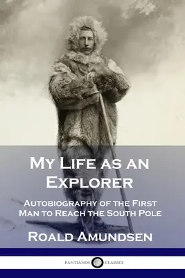 Mein Leben als Forscher: Autobiographie des ersten Mannes, der den Südpol erreichte - My Life as an Explorer: Autobiography of the First Man to Reach the South Pole