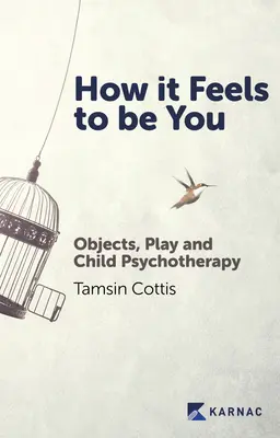 Wie es sich anfühlt, du zu sein: Objekte, Spiel und Kinderpsychotherapie - How It Feels to Be You: Objects, Play and Child Psychotherapy