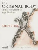 Der ursprüngliche Körper: Vertiefende Praxis für den Yoga-Unterricht - The Original Body: Deepening Practice for the Teaching of Yoga