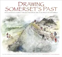 Somersets Vergangenheit zeichnen: Eine illustrierte Reise durch die Geschichte von Time Team Artist Victor Ambrus und Steve Minnitt - Drawing Somerset's Past: An Illustrated Journey Through History by Time Team Artist Victor Ambrus and Steve Minnitt