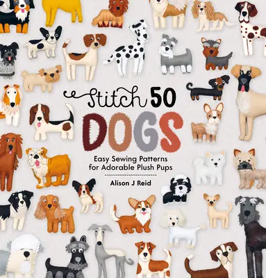 Stitch 50 Dogs: Einfache Nähmuster für bezaubernde Plüschwelpen - Stitch 50 Dogs: Easy Sewing Patterns for Adorable Plush Pups