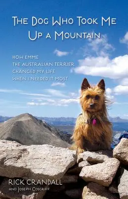 Der Hund, der mich auf einen Berg brachte: Wie Emme, der Australian Terrier, mein Leben veränderte, als ich es am meisten brauchte - The Dog Who Took Me Up a Mountain: How Emme the Australian Terrier Changed My Life When I Needed It Most