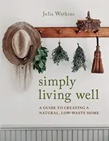 Einfach gut leben - Ein Leitfaden für ein natürliches, abfallarmes Zuhause - Simply Living Well - A Guide to Creating a Natural, Low-Waste Home