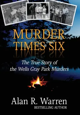 Mord mal sechs: Die wahre Geschichte der Wells-Gray-Park-Morde - Murder Times Six: The True Story of the Wells Gray Park Murders