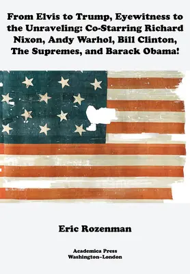 Von Elvis bis Trump, Augenzeuge der Enträtselung: Mit Richard Nixon, Andy Warhol, Bill Clinton, den Supremes und Barack Obama in den Hauptrollen - From Elvis to Trump, Eyewitness to the Unraveling: Co-Starring Richard Nixon, Andy Warhol, Bill Clinton, the Supremes, and Barack Obama