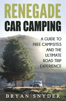 Abtrünniges Auto-Camping: Ein Leitfaden für freie Campingplätze und das ultimative Roadtrip-Erlebnis - Renegade Car Camping: A Guide to Free Campsites and the Ultimate Road Trip Experience
