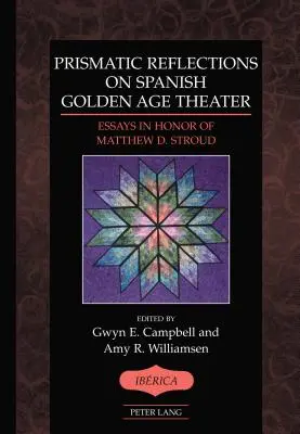 Prismatische Überlegungen zum spanischen Theater des Goldenen Zeitalters; Essays zu Ehren von Matthew D. Stroud - Prismatic Reflections on Spanish Golden Age Theater; Essays in Honor of Matthew D. Stroud