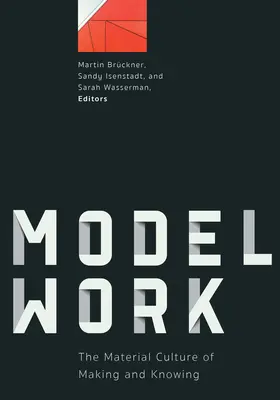 Modellarbeit: Die materielle Kultur des Machens und Wissens - Modelwork: The Material Culture of Making and Knowing
