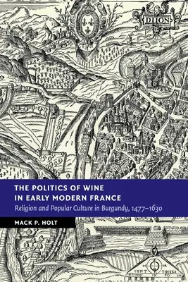 Die Politik des Weins im frühneuzeitlichen Frankreich: Religion und Volkskultur in Burgund, 1477-1630 - The Politics of Wine in Early Modern France: Religion and Popular Culture in Burgundy, 1477-1630