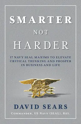 Klüger statt härter: 17 Navy-Seal-Maximen für kritisches Denken und Erfolg in Beruf und Leben - Smarter Not Harder: 17 Navy Seal Maxims to Elevate Critical Thinking and Prosper in Business and Life