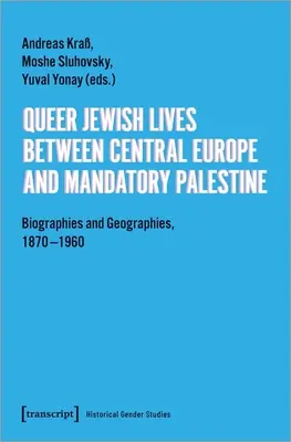 Queer Jewish Lives Between Central Europe and Mandatory Palestine: Biographien und Geographien, 1870-1960 - Queer Jewish Lives Between Central Europe and Mandatory Palestine: Biographies and Geographies, 1870-1960