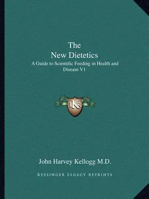 Die neue Diätetik: Ein Leitfaden für die wissenschaftliche Ernährung in Gesundheit und Krankheit V1 - The New Dietetics: A Guide to Scientific Feeding in Health and Disease V1