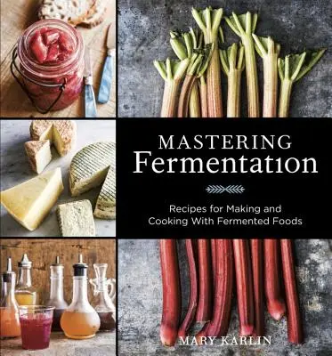 Gärung meistern: Rezepte für die Herstellung und das Kochen mit fermentierten Lebensmitteln [Ein Kochbuch] - Mastering Fermentation: Recipes for Making and Cooking with Fermented Foods [A Cookbook]