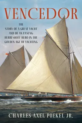 Vencedor: Die Geschichte einer großen Yacht und eines unbesungenen Herreshoff-Helden im Goldenen Zeitalter des Segelsports - Vencedor: The Story of a Great Yacht and of an Unsung Herreshoff Hero in the Golden Age of Yachting