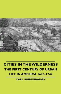 Städte in der Wildnis - Das erste Jahrhundert des städtischen Lebens in Amerika 1625-1742 - Cities in the Wilderness - The First Century of Urban Life in America 1625-1742