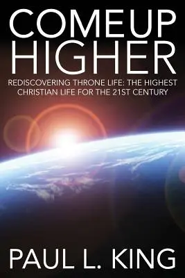 Come Up Higher: Das Leben auf dem Thron wiederentdecken: Das höchste christliche Leben für das 21. Jahrhundert - Come Up Higher: Rediscovering Throne Life: The Highest Christian Life for the 21st Century