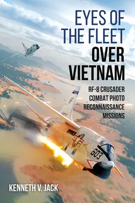 Die Augen der Flotte über Vietnam: Rf-8 Crusader Kampf-Fotoaufklärungseinsätze - Eyes of the Fleet Over Vietnam: Rf-8 Crusader Combat Photo-Reconnaissance Missions