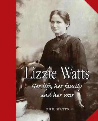 Lizzie Watts: Ihr Leben, ihre Familie und ihr Krieg - Lizzie Watts: Her life, her family and her war