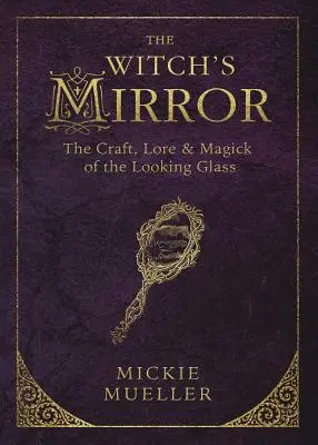 Der Spiegel der Hexe: Das Handwerk, die Überlieferung und die Magie des Spiegels - The Witch's Mirror: The Craft, Lore & Magick of the Looking Glass
