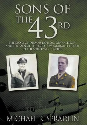 Söhne der 43rd: Die Geschichte von Delmar Dotson, Gray Allison und den Männern der 43. Bombardierungsgruppe im Südwestpazifik - Sons of the 43rd: The Story of Delmar Dotson, Gray Allison, and the Men of the 43rd Bombardment Group in the Southwest Pacific