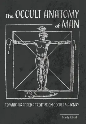 Die okkulte Anatomie des Menschen: Dazu eine Abhandlung über die okkulte Freimaurerei - The Occult Anatomy of Man: To Which Is Added a Treatise on Occult Masonry