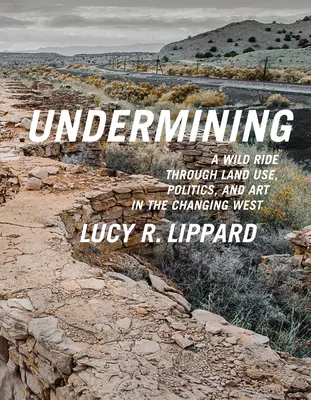 Untergraben: Ein wilder Ritt durch Landnutzung, Politik und Kunst im sich wandelnden Westen - Undermining: A Wild Ride Through Land Use, Politics, and Art in the Changing West