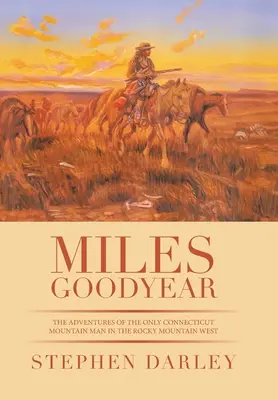 Miles Goodyear: Die Abenteuer des einzigen Mountain Man aus Connecticut im Westen der Rocky Mountains - Miles Goodyear: The Adventures of the Only Connecticut Mountain Man in the Rocky Mountain West