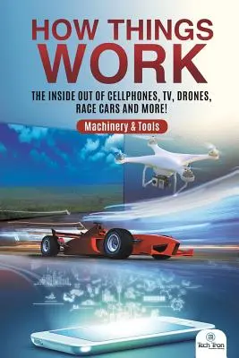 Wie Dinge funktionieren: Das Innenleben von Handys, Fernsehern, Drohnen, Rennwagen und mehr! Maschinen und Werkzeuge - How Things Work: The Inside Out of Cellphones, TV, Drones, Race Cars and More! Machinery & Tools