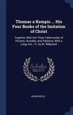 Thomas a Kempis ... Seine vier Bücher der Nachahmung Christi: Zusammen mit seinen drei Tabernakeln der Armut, der Demut und der Geduld, mit einem großen In - Thomas a Kempis ... His Four Books of the Imitation of Christ: Together With His Three Tabernacles of Poverty, Humility, and Patience, With a Large In