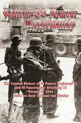 Waffen-SS-Panzer in der Normandie: Die Kampfgeschichte des SS-Panzerregiments 12 und der SS-Panzerjägerabteilung 12 in der Normandie 1944 auf der Grundlage der Originalberichte - Waffen-SS Armour in Normandy: The Combat History of SS Panzer Regiment 12 and SS Panzerjger Abteilung 12, Normandy 1944, Based on Their Original Wa