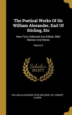 Die Poetischen Werke von Sir William Alexander, Earl Of Stirling, Etc: Jetzt erstmals gesammelt und herausgegeben, mit Memoiren und Anmerkungen; Band 3 - The Poetical Works Of Sir William Alexander, Earl Of Stirling, Etc: Now First Collected And Edited, With Memoir And Notes; Volume 3