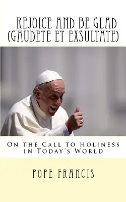 Freut euch und seid fröhlich (Gaudete et Exsultate): Apostolisches Schreiben über den Ruf zur Heiligkeit in der Welt von heute - Rejoice and be Glad (Gaudete et Exsultate): Apostolic Exhortation on the Call to Holiness in Today's World