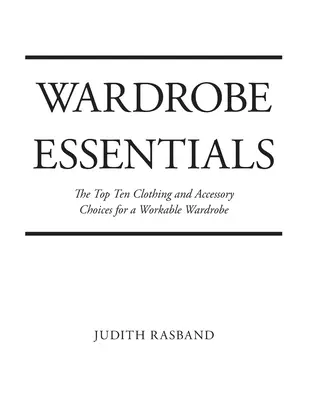 Grundlegende Garderobe: Die zehn wichtigsten Kleidungsstücke und Accessoires für eine stilvolle Garderobe, die funktioniert - Wardrobe Essentials: The Top Ten Clothing and Accessory Choices for a Stylish Wardrobe That Works