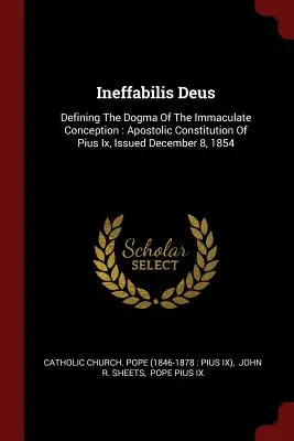 Ineffabilis Deus: Definition des Dogmas von der Unbefleckten Empfängnis: Apostolische Konstitution von Pius IX., ausgestellt am 8. Dezember 1854 - Ineffabilis Deus: Defining the Dogma of the Immaculate Conception: Apostolic Constitution of Pius IX, Issued December 8, 1854
