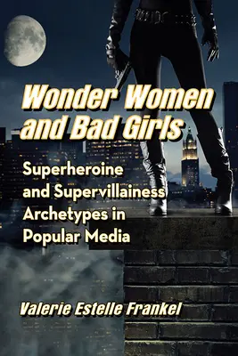 Wunderfrauen und böse Mädchen: Archetypen von Superheldinnen und Superschurken in den populären Medien - Wonder Women and Bad Girls: Superheroine and Supervillainess Archetypes in Popular Media