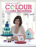 Kreative Farben für die Tortendekoration - 20 neue Projekte von Bestsellerautorin Lindy Smith - Creative Colour for Cake Decorating - 20 New Projects from Bestselling Author Lindy Smith