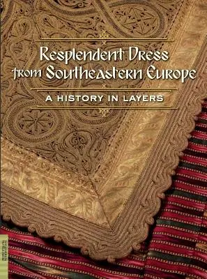 Prachtvolle Kleider aus Südosteuropa: Eine Geschichte in Schichten - Resplendent Dress from Southeastern Europe: A History in Layers