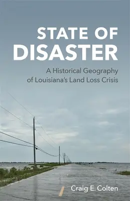 Zustand der Katastrophe: Eine historische Geographie von Louisianas Landverlustkrise - State of Disaster: A Historical Geography of Louisiana's Land Loss Crisis