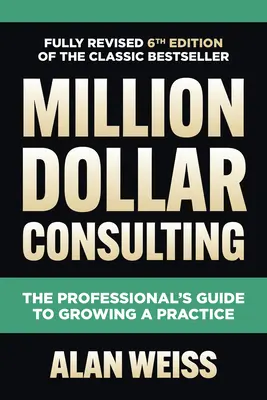 Million Dollar Consulting, Sechste Ausgabe: Der Leitfaden für Profis zum Wachsen einer Praxis - Million Dollar Consulting, Sixth Edition: The Professional's Guide to Growing a Practice