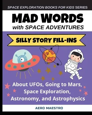 Verrückte Worte mit Weltraumabenteuern: Alberne Geschichten über UFOs, die Reise zum Mars, Weltraumforschung, Astronomie und Astrophysik - Mad Words with Space Adventures: Silly Story Fill-ins About UFOs, Going to Mars, Space Exploration, Astronomy, and Astrophysics