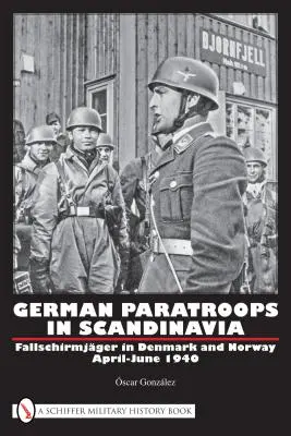 Deutsche Fallschirmjäger in Skandinavien: Fallschirmjäger in Dänemark und Norwegen April-Juni 1940 - German Paratroops in Scandinavia: Fallschirmjger in Denmark and Norway April-June 1940