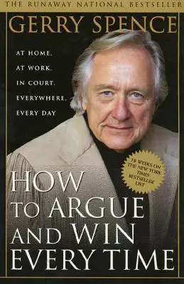 Wie man argumentiert und immer gewinnt: Zu Hause, bei der Arbeit, vor Gericht, überall, jeden Tag - How to Argue & Win Every Time: At Home, at Work, in Court, Everywhere, Everyday