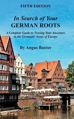 Auf der Suche nach Ihren deutschen Wurzeln: Ein vollständiger Leitfaden für die Suche nach Ihren Vorfahren in den germanischen Gebieten Europas - In Search of Your German Roots: A Complete Guide to Tracing Your Ancestors in the Germanic Areas of Europe