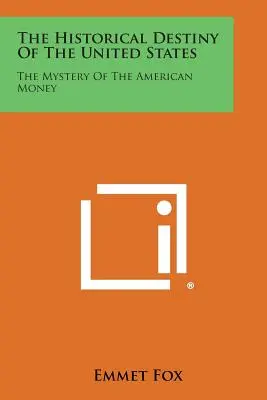 Das historische Schicksal der Vereinigten Staaten: Das Mysterium des amerikanischen Geldes - The Historical Destiny of the United States: The Mystery of the American Money