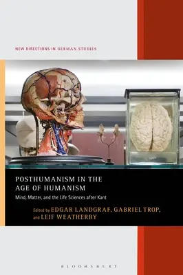 Posthumanismus im Zeitalter des Humanismus: Geist, Materie und die Lebenswissenschaften nach Kant - Posthumanism in the Age of Humanism: Mind, Matter, and the Life Sciences after Kant