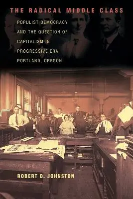 Die radikale Mittelschicht: Populistische Demokratie und die Frage des Kapitalismus im Portland, Oregon der Progressiven Ära - The Radical Middle Class: Populist Democracy and the Question of Capitalism in Progressive Era Portland, Oregon