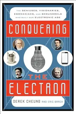 Die Eroberung des Elektrons: Die Genies, Visionäre, Egomanen und Schurken, die unser elektronisches Zeitalter geschaffen haben - Conquering the Electron: The Geniuses, Visionaries, Egomaniacs, and Scoundrels Who Built Our Electronic Age