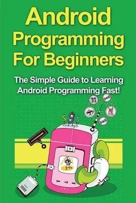 Android-Programmierung für Einsteiger: Der einfache Leitfaden zum schnellen Erlernen der Android-Programmierung! - Android Programming For Beginners: The Simple Guide to Learning Android Programming Fast!