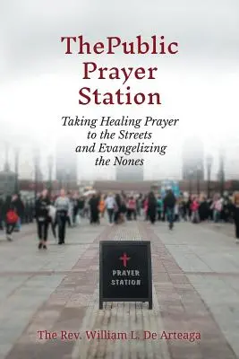 Die öffentliche Gebetsstation: Das heilende Gebet auf die Straße bringen und die Nonnen evangelisieren - The Public Prayer Station: Taking Healing Prayer to the Streets and Evangelizing the Nones